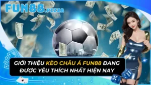 Giới Thiệu Kèo Châu Á Đang Được Yêu Thích Nhất Tại Fun88