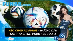 Kèo Châu Âu – Hướng Dẫn Tân Thủ Chinh Phục Kèo Từ A-Z Tại Fun88