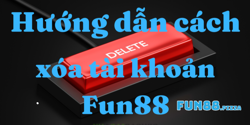 Những Phương Pháp Xóa Tài Khoản Fun88 Hiệu Quả Nhất 2026 1 Lý do người chơi muốn xóa tài khoản Fun88